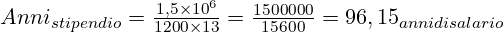 Anni_{stipendio}= \frac {1,5 \times 10^6}{1200 \times 13}= \frac{1500000}{15600}=96,15_{anni di salario}