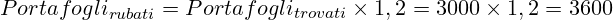 \huge Portafogli_{rubati}=Portafogli_{trovati} \times 1,2= 3000 \times 1,2 = 3600 