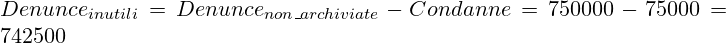  \huge Denunce_{inutili} = Denunce_{non\_archiviate} - Condanne = 750000 - 75000 = 742500