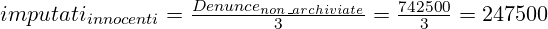  \huge imputati_{innocenti} = \frac {Denunce_{non\_archiviate}}{3}= \frac {742500}{3}=247500